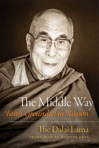 The Middle Way : Faith Grounded in Reason - His Holiness the Dalai Lama