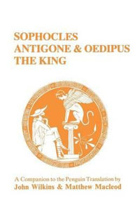 Sophocles : Antigone and Oedipus the King: A Companion to the Penguin Translation - John Wilkins