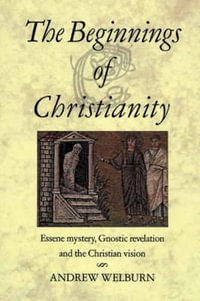 Beginnings of Christianity : Essene Mystery Gnostic Revelation and the Christian Vision - Andrew Welburn