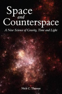 Space and Counterspace : A New Science of Gravity, Time and Light - Nick C. Thomas