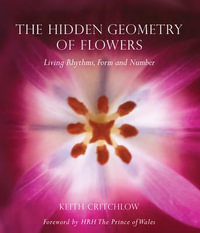 The Hidden Geometry of Flowers : Living Rhythms, Form and Number - Keith Critchlow