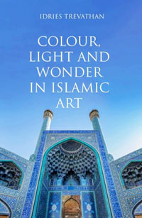 Colour, Light and Wonder in Islamic Art - Idries Trevathan