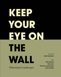 Keep Your Eye on the Wall : Palestinian Landscapes - Olivia Snaije