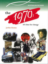 The 1970s : Australian Decades : It's Time, Reform, Change, Dismissal, Lost Innocence - Thomas Jordan