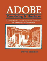 Adobe Remodeling & Fireplaces : A Comprehensive Guide to Expansion, Restoration and Maintenance of Adobe Homes - Myrtle Stedman