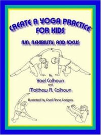 Create a Yoga Practice for Kids : Fun, Flexibility and Focus - Yael Calhoun