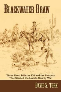 Blackwater Draw : Three Lives, Billy the Kid, and the Murders That Started the Lincoln County War - David S. Turk