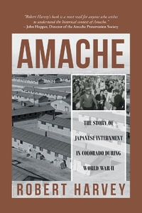 Amache : The Story of Japanese Internment in Colorado During World War II - Robert Harvey