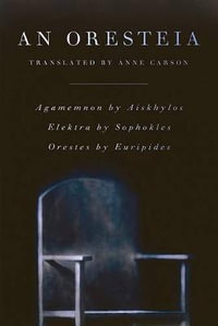 Oresteia : Agamemnon by Aiskhylos; Elektra by Sophokles; Orestes by Euripides - Anne Carson