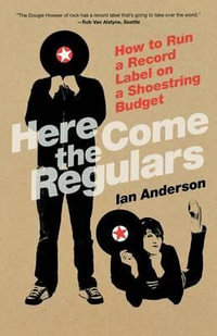 Here Come the Regulars : How to Run a Record Label on a Shoestring Budget - Ian Anderson