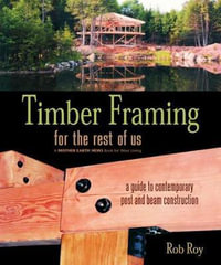 Timber Framing for the Rest of Us : A Guide to Contemporary Post and Beam Construction - Rob Roy