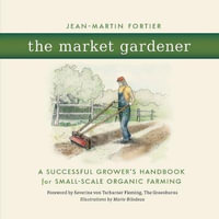 The Market Gardener : A Successful Grower's Handbook for Small-scale Organic Farming - Jean-Martin Fortier