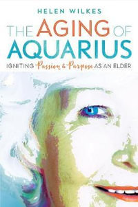 The Aging of Aquarius : Igniting Passion and Purpose as an Elder - Helen Wilkes