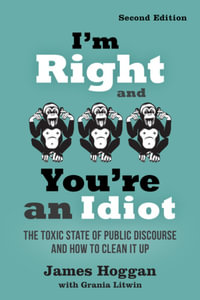 I'm Right and You're an Idiot : 2nd Edition : Toxic State of Public Discourse and How to Clean it Up - James Hoggan