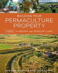 Building Your Permaculture Property : A Five-Step Process to Design and Develop Land - Rob Avis