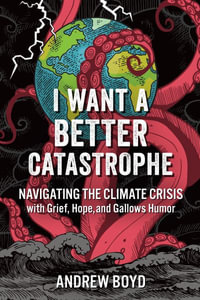 I Want a Better Catastrophe : Navigating the Climate Crisis with Grief, Hope, and Gallows Humor - Andrew Boyd