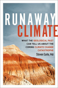 Runaway Climate : What the Geological Past Can Tell Us about the Coming Climate Change Catastrophe - Steven Earle