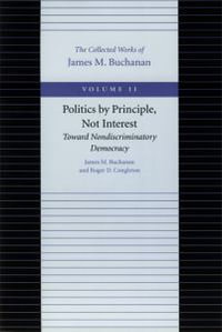 Politics by Principle, Not Interest Toward Nondiscriminatory Democracy : The Collected Works of James M. Buchanan - James M Buchanan