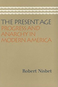 Present Age : Progress & Anarchy in Modern America - Robert Nisbet