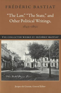 Law, the State & Other Political Writings, 1843-1850 : Collected Works of Frï¿½dï¿½ric Bastiat - Frederic Bastiat