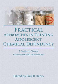 Practical Approaches in Treating Adolescent Chemical Dependency : A Guide to Clinical Assessment and Intervention - Paul B. Henry