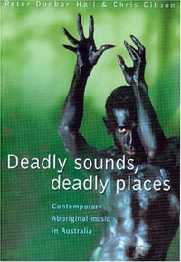 Deadly Sounds, Deadly Places : Contemporary Aboriginal Music in Australia - Peter Dunbar-Hall