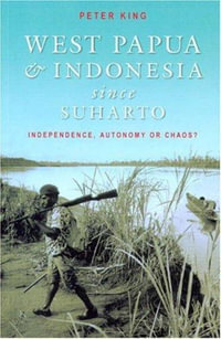 West Papua and Indonesia Since Suharto : Independence, Autonomy or Chaos? - Peter King