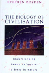 The Biology of Civilisation : Understanding Human Culture as a Force in Nature - Stephen Boyden