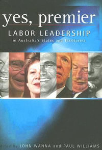 Yes, Premier : Labor leadership in Australia's States and Territories - John Wanna