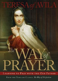 The Way of Prayer : Learning to Pray with the Our Father - of Avila Saint Teresa