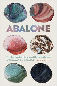 Abalone : The Remarkable History and Uncertain Future of California's Iconic Shellfish - Ann Vileisis