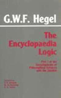 The Encyclopaedia Logic : Part I of the Encyclopaedia of the Philosophical Sciences with the Zustze - G. W. F. Hegel