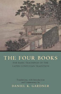 The Four Books : The Basic Teachings of the Later Confucian Tradition - Daniel K. Gardner