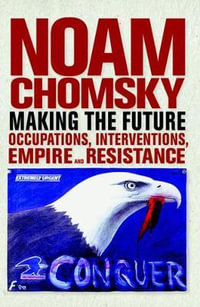 Making the Future : Occupations, Interventions, Empire and Resistance - Noam Chomsky