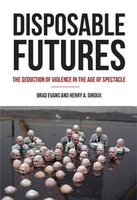 Disposable Futures : The Seduction of Violence in the Age of Spectacle - Brad Evans