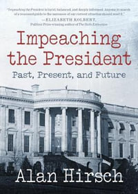 Impeaching the President : Past, Present, and Future - Alan Hirsch