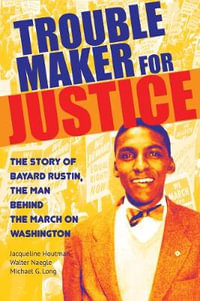 Troublemaker for Justice : The Story of Bayard Rustin, the Man Behind the March on Washington - Jacqueline Houtman