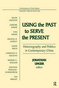 Using the Past to Serve the Present : Historiography and Politics in Contemporary China : Historiography and Politics in Contemporary China - Jonathan Unger