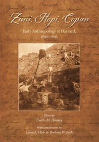 Zuni, Hopi, Copan : Early Anthropology at Harvard, 1890-1893 - Curtis M. Hinsley