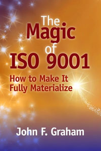 The Magic of ISO 9001 : How to Make It Fully Materialize - John F. Graham