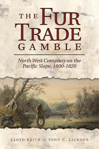 The Fur Trade Gamble : North West Company on the Pacific Slope, 1800-1820 - H. Lloyd Keith