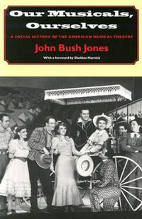 Our Musicals, Ourselves - A Social History of the American Musical Theatre - John Bush Jones