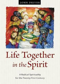 Life Together in the Spirit : A Radical Spirituality for the Twenty-First Century - John Driver