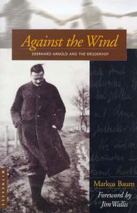 Against the Wind : Eberhard Arnold and the Bruderhof - Markus Baum