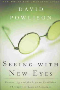 Seeing with New Eyes : Counseling and the Human Condition Through the Lens of Scripture - David A. Powlison