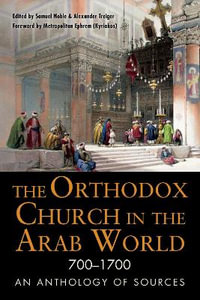 The Orthodox Church in the Arab World, 700-1700 : An Anthology of Sources - Samuel Noble