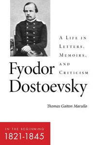 Fyodor Dostoevsky-In the Beginning (1821-1845) : A Life in Letters, Memoirs, and Criticism - Thomas Gaiton Marullo