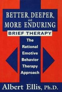 Better, Deeper And More Enduring Brief Therapy : The Rational Emotive Behavior Therapy Approach - Albert Ellis