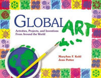 Global Art : Activities, Projects, and Inventions from Around the World - Maryann Kohl