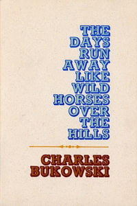 The Days Run Away Like Wild Horses Over The Hills - Charles Bukowski